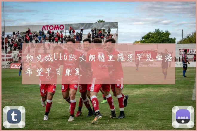 约克城U16队长朗特里罹患罕见血癌希望早日康复