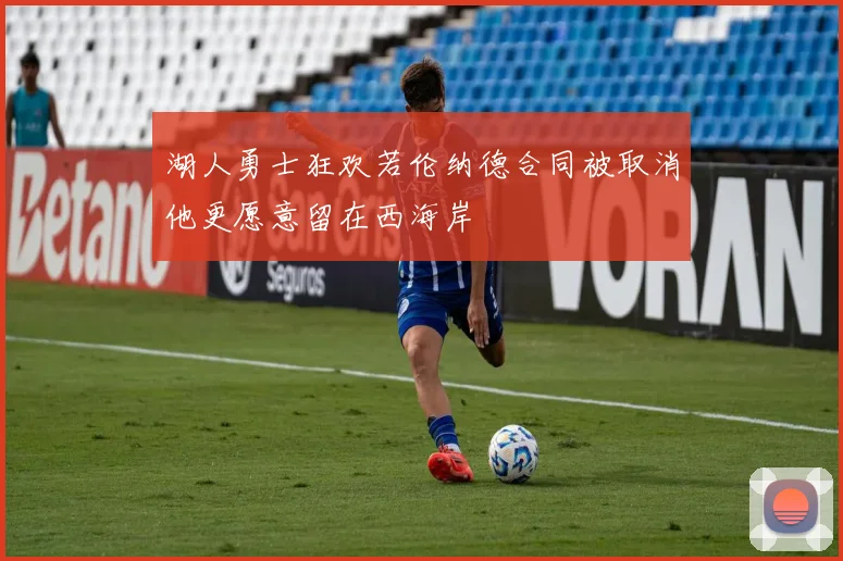 湖人勇士狂欢若伦纳德合同被取消他更愿意留在西海岸
