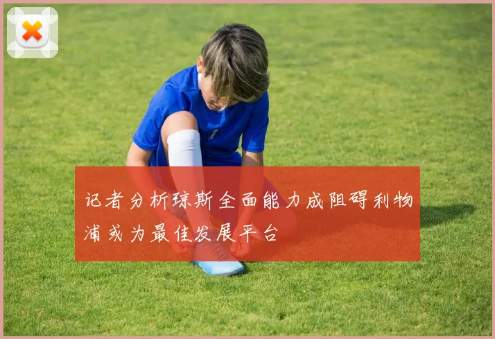 记者分析琼斯全面能力成阻碍利物浦或为最佳发展平台