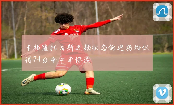 卡梅隆托马斯近期状态低迷场均仅得74分命中率惨淡
