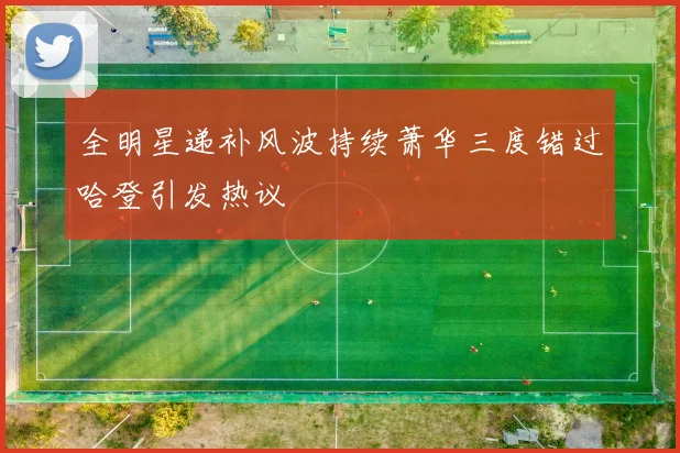 全明星递补风波持续萧华三度错过哈登引发热议