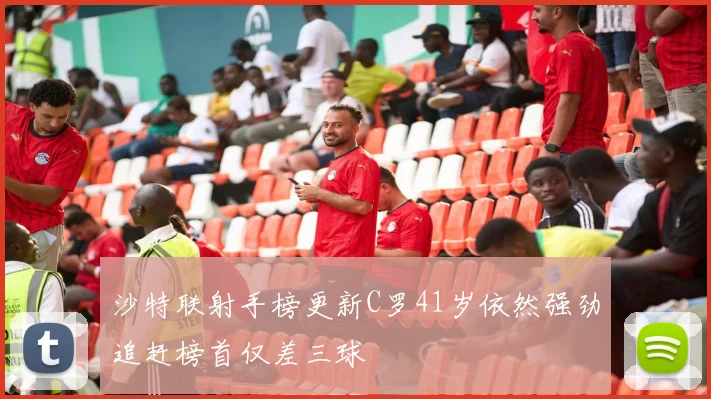 沙特联射手榜更新C罗41岁依然强劲追赶榜首仅差三球