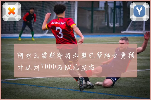 阿尔瓦雷斯即将加盟巴萨转会费预计达到7000万欧元左右