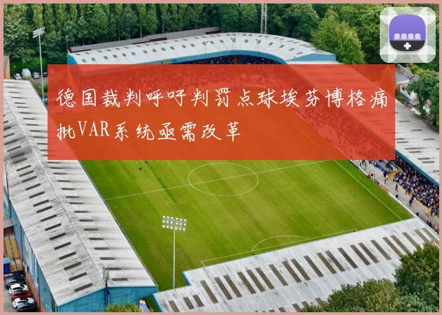 德国裁判呼吁判罚点球埃芬博格痛批VAR系统亟需改革
