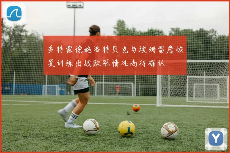 多特蒙德施洛特贝克与埃姆雷詹恢复训练出战欧冠情况尚待确认