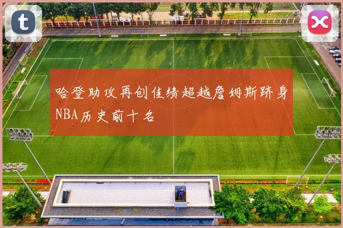 哈登助攻再创佳绩超越詹姆斯跻身NBA历史前十名