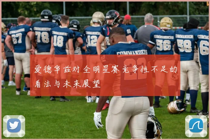 爱德华兹对全明星赛竞争性不足的看法与未来展望