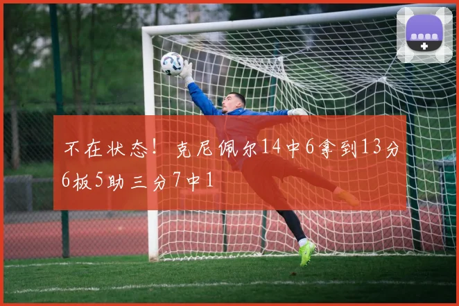 不在状态！克尼佩尔14中6拿到13分6板5助三分7中1