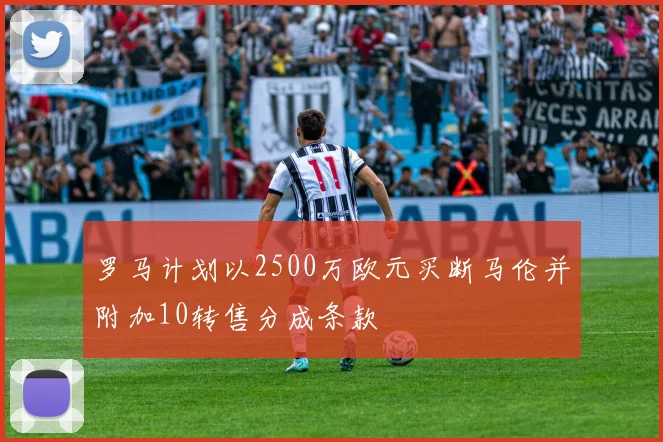 罗马计划以2500万欧元买断马伦并附加10转售分成条款
