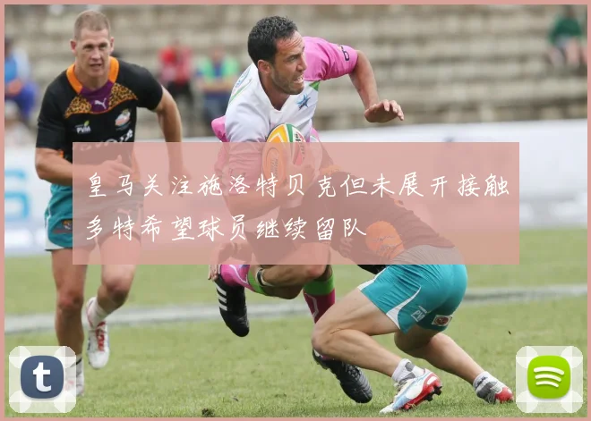 皇马关注施洛特贝克但未展开接触多特希望球员继续留队