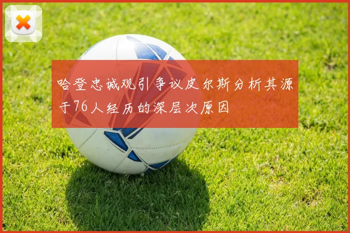 哈登忠诚观引争议皮尔斯分析其源于76人经历的深层次原因