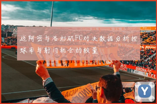 迈阿密与洛杉矶FC对决数据分析控球率与射门机会的较量