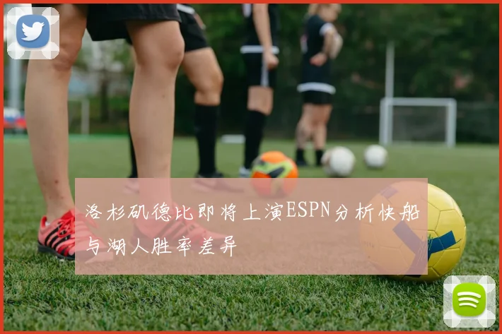 洛杉矶德比即将上演ESPN分析快船与湖人胜率差异