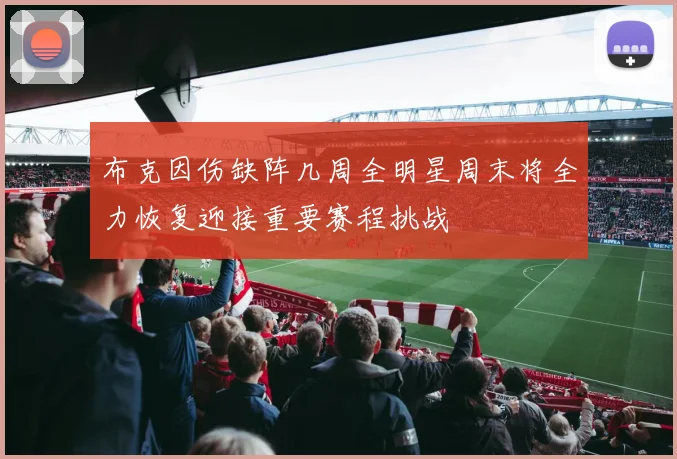 布克因伤缺阵几周全明星周末将全力恢复迎接重要赛程挑战