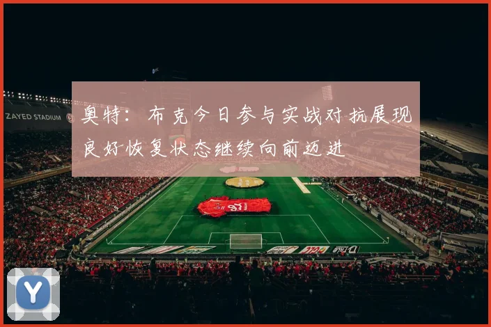 奥特：布克今日参与实战对抗展现良好恢复状态继续向前迈进