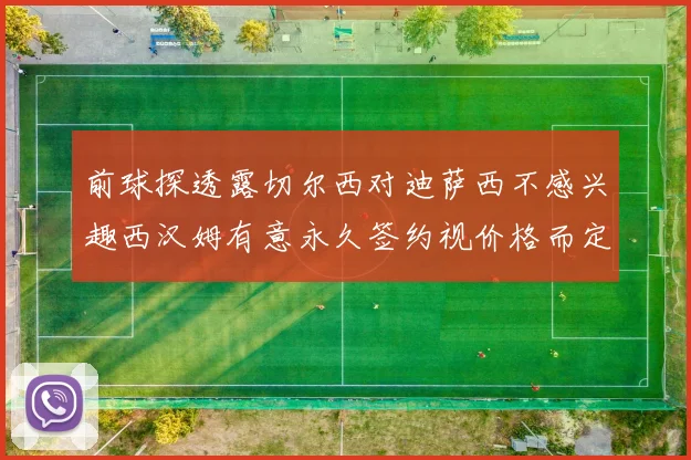 前球探透露切尔西对迪萨西不感兴趣西汉姆有意永久签约视价格而定