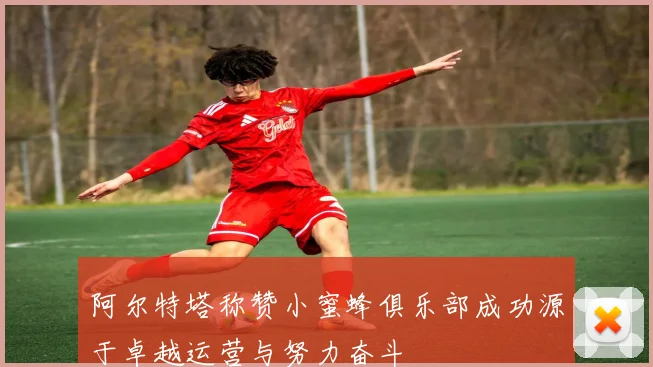 阿尔特塔称赞小蜜蜂俱乐部成功源于卓越运营与努力奋斗