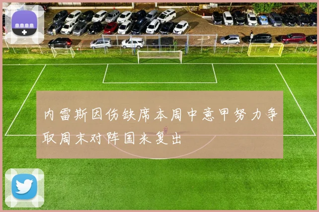 内雷斯因伤缺席本周中意甲努力争取周末对阵国米复出